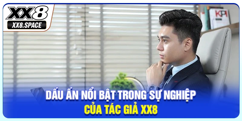 Dấu ấn nổi bật trong sự nghiệp của tác giả XX8
