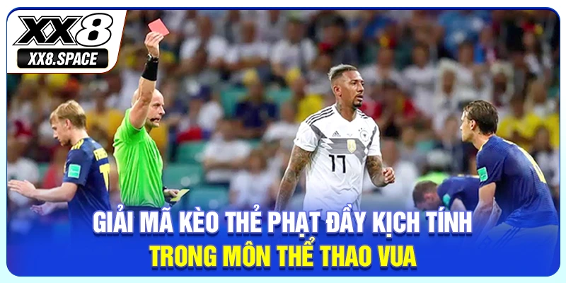 Giải mã kèo thẻ phạt đầy kịch tính trong môn thể thao vua