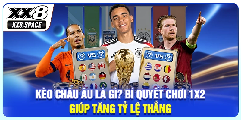 Kèo Châu Âu Là Gì? Bí Quyết Chơi 1X2 Giúp Tăng Tỷ Lệ Thắng